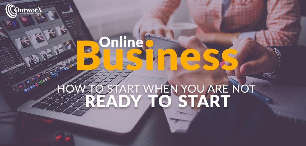 Online Business – how to start when you are not ready to